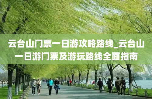 云台山门票一日游攻略路线_云台山一日游门票及游玩路线全面指南