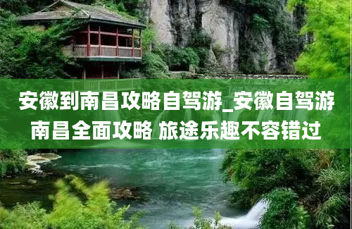 安徽到南昌攻略自驾游_安徽自驾游南昌全面攻略 旅途乐趣不容错过