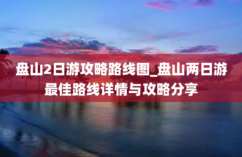 盘山2日游攻略路线图_盘山两日游最佳路线详情与攻略分享