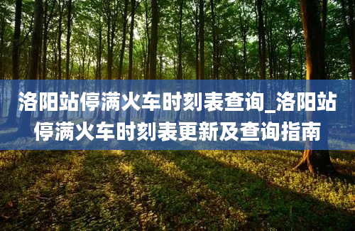 洛阳站停满火车时刻表查询_洛阳站停满火车时刻表更新及查询指南