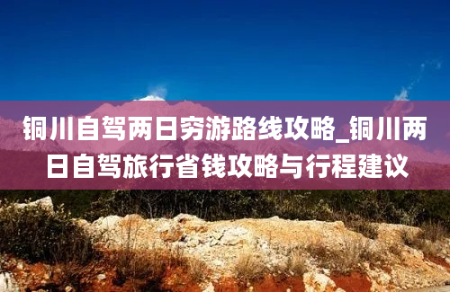 铜川自驾两日穷游路线攻略_铜川两日自驾旅行省钱攻略与行程建议