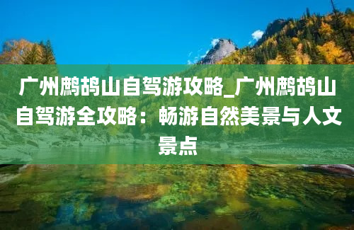 广州鹧鸪山自驾游攻略_广州鹧鸪山自驾游全攻略：畅游自然美景与人文景点