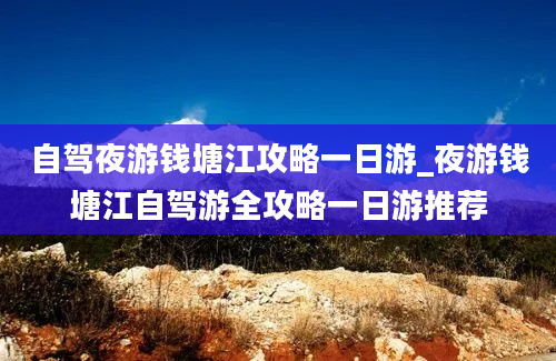 自驾夜游钱塘江攻略一日游_夜游钱塘江自驾游全攻略一日游推荐