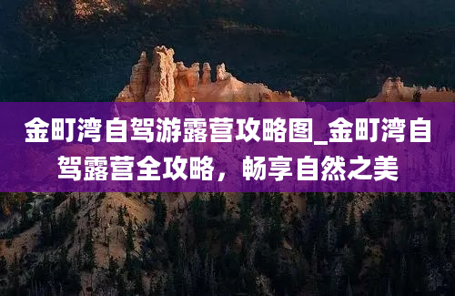 金町湾自驾游露营攻略图_金町湾自驾露营全攻略，畅享自然之美