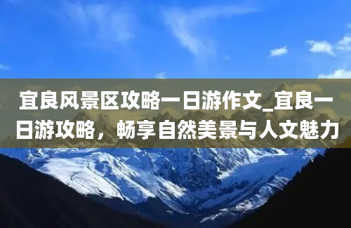 宜良风景区攻略一日游作文_宜良一日游攻略，畅享自然美景与人文魅力