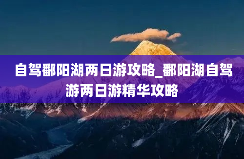 自驾鄱阳湖两日游攻略_鄱阳湖自驾游两日游精华攻略