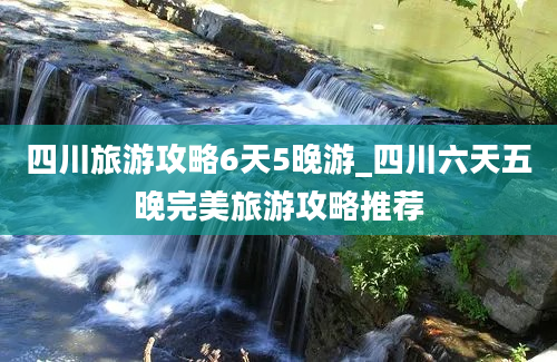 四川旅游攻略6天5晚游_四川六天五晚完美旅游攻略推荐