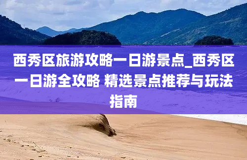 西秀区旅游攻略一日游景点_西秀区一日游全攻略 精选景点推荐与玩法指南