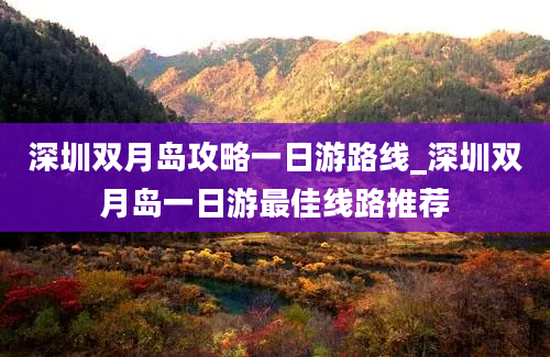 深圳双月岛攻略一日游路线_深圳双月岛一日游最佳线路推荐