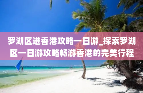 罗湖区进香港攻略一日游_探索罗湖区一日游攻略畅游香港的完美行程