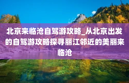 北京来临沧自驾游攻略_从北京出发的自驾游攻略探寻丽江邻近的美丽来临沧