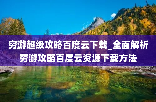 穷游超级攻略百度云下载_全面解析穷游攻略百度云资源下载方法