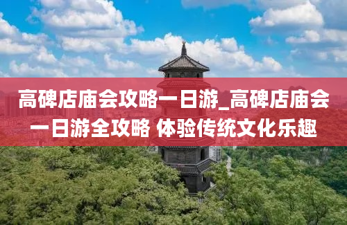 高碑店庙会攻略一日游_高碑店庙会一日游全攻略 体验传统文化乐趣