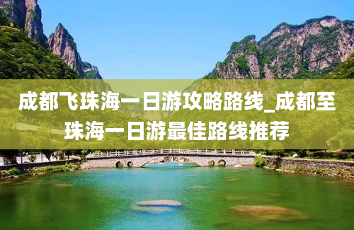 成都飞珠海一日游攻略路线_成都至珠海一日游最佳路线推荐