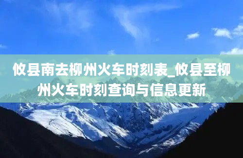 攸县南去柳州火车时刻表_攸县至柳州火车时刻查询与信息更新