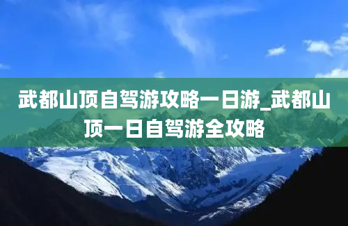 武都山顶自驾游攻略一日游_武都山顶一日自驾游全攻略