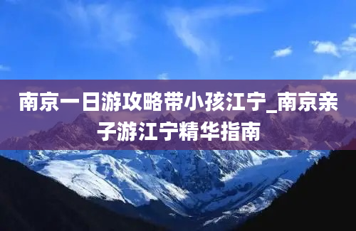 南京一日游攻略带小孩江宁_南京亲子游江宁精华指南