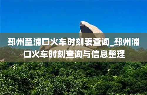 邳州至浦口火车时刻表查询_邳州浦口火车时刻查询与信息整理