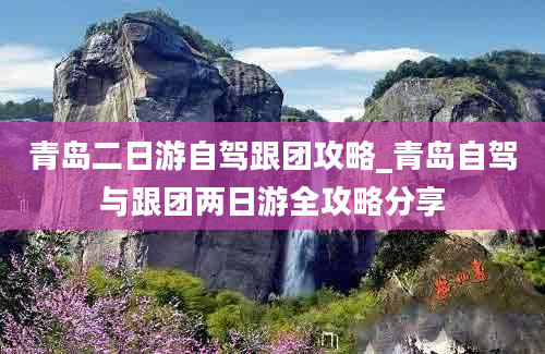 青岛二日游自驾跟团攻略_青岛自驾与跟团两日游全攻略分享