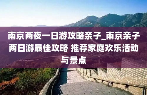 南京两夜一日游攻略亲子_南京亲子两日游最佳攻略 推荐家庭欢乐活动与景点