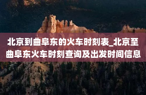 北京到曲阜东的火车时刻表_北京至曲阜东火车时刻查询及出发时间信息