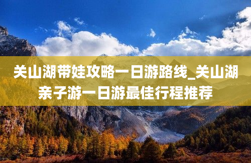 关山湖带娃攻略一日游路线_关山湖亲子游一日游最佳行程推荐