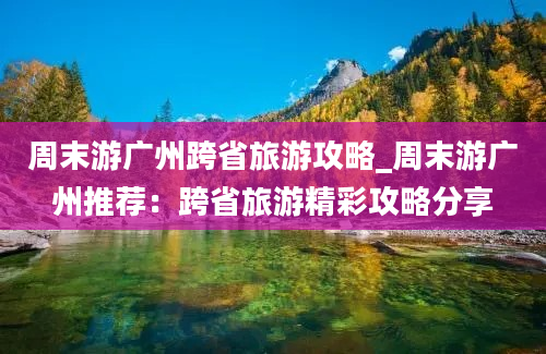 周末游广州跨省旅游攻略_周末游广州推荐：跨省旅游精彩攻略分享