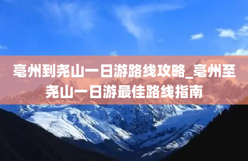 亳州到尧山一日游路线攻略_亳州至尧山一日游最佳路线指南