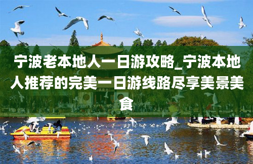 宁波老本地人一日游攻略_宁波本地人推荐的完美一日游线路尽享美景美食