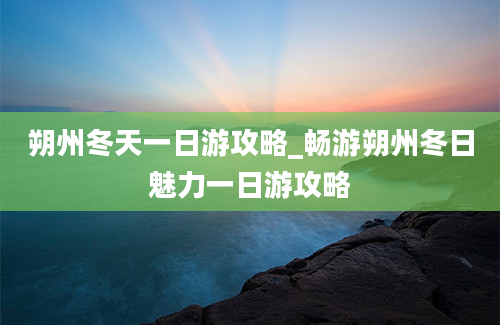 朔州冬天一日游攻略_畅游朔州冬日魅力一日游攻略