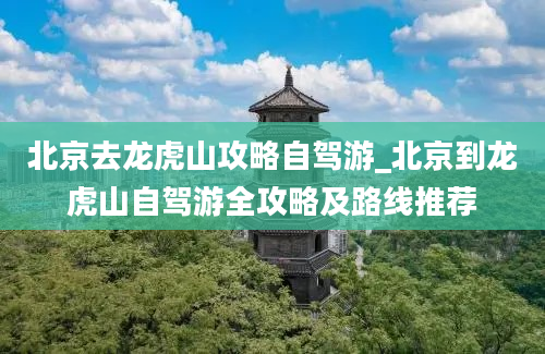 北京去龙虎山攻略自驾游_北京到龙虎山自驾游全攻略及路线推荐