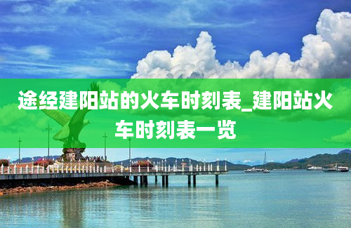 途经建阳站的火车时刻表_建阳站火车时刻表一览