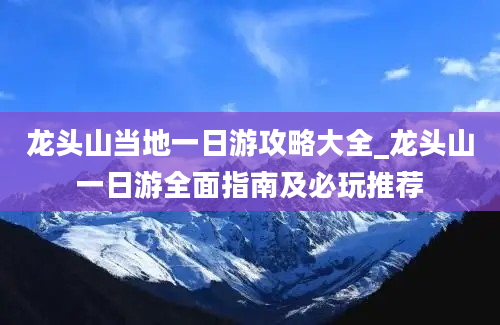 龙头山当地一日游攻略大全_龙头山一日游全面指南及必玩推荐