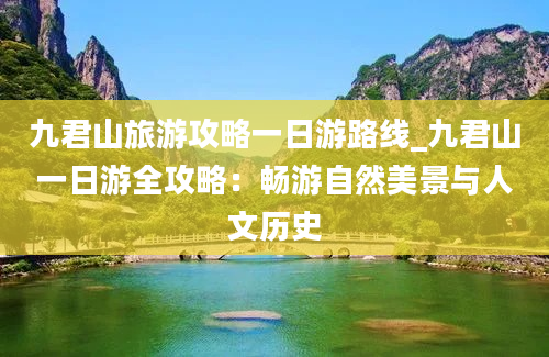 九君山旅游攻略一日游路线_九君山一日游全攻略：畅游自然美景与人文历史