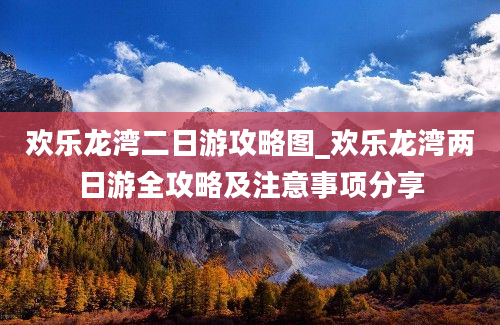 欢乐龙湾二日游攻略图_欢乐龙湾两日游全攻略及注意事项分享