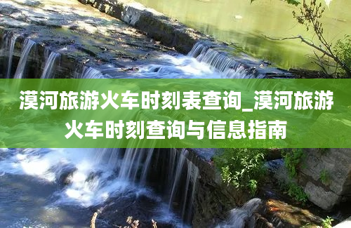 漠河旅游火车时刻表查询_漠河旅游火车时刻查询与信息指南