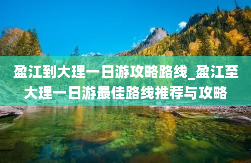 盈江到大理一日游攻略路线_盈江至大理一日游最佳路线推荐与攻略