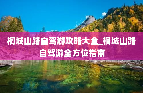 桐城山路自驾游攻略大全_桐城山路自驾游全方位指南