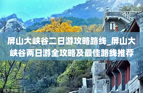 屏山大峡谷二日游攻略路线_屏山大峡谷两日游全攻略及最佳路线推荐