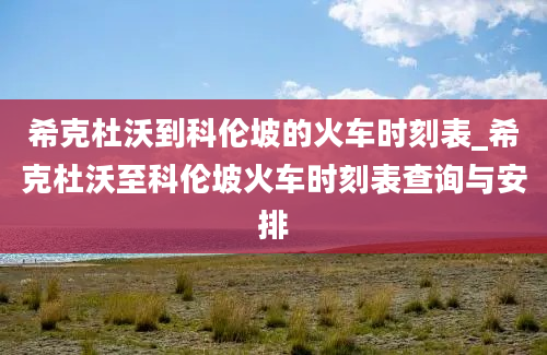 希克杜沃到科伦坡的火车时刻表_希克杜沃至科伦坡火车时刻表查询与安排