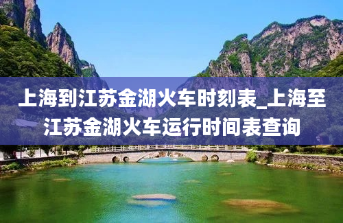 上海到江苏金湖火车时刻表_上海至江苏金湖火车运行时间表查询