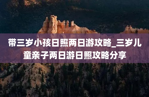 带三岁小孩日照两日游攻略_三岁儿童亲子两日游日照攻略分享