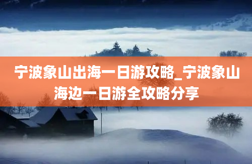 宁波象山出海一日游攻略_宁波象山海边一日游全攻略分享