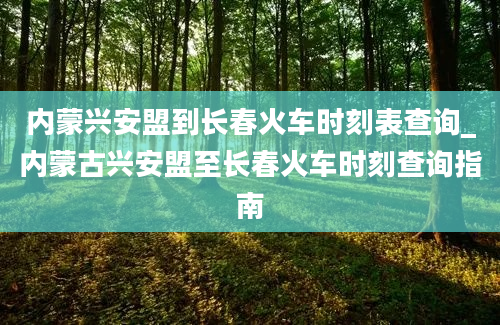 内蒙兴安盟到长春火车时刻表查询_内蒙古兴安盟至长春火车时刻查询指南