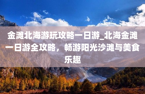 金滩北海游玩攻略一日游_北海金滩一日游全攻略，畅游阳光沙滩与美食乐趣