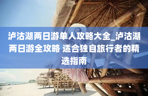 泸沽湖两日游单人攻略大全_泸沽湖两日游全攻略 适合独自旅行者的精选指南