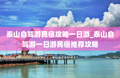 泰山自驾游民宿攻略一日游_泰山自驾游一日游民宿推荐攻略