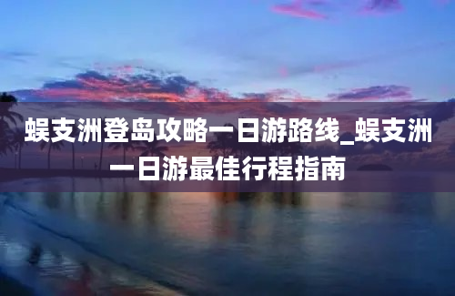 蜈支洲登岛攻略一日游路线_蜈支洲一日游最佳行程指南