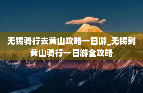 无锡骑行去黄山攻略一日游_无锡到黄山骑行一日游全攻略