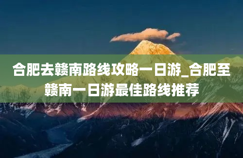 合肥去赣南路线攻略一日游_合肥至赣南一日游最佳路线推荐